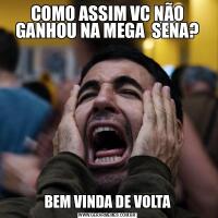 COMO ASSIM VC NÃO GANHOU NA MEGA  SENA?BEM VINDA DE VOLTA