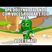 OPA DOLLYNHO FALANDO COM VOCES ROUBAR E FEIO MAS... VOCE E MAIS