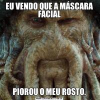 EU VENDO QUE A MÁSCARA FACIALPIOROU O MEU ROSTO.