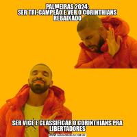 PALMEIRAS 2024:
SER TRI-CAMPEÃO E VER O CORINTHIANS REBAIXADOSER VICE E CLASSIFICAR O CORINTHIANS PRA LIBERTADORES