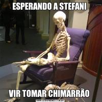 ESPERANDO A STEFANI VIR TOMAR CHIMARRÃO 