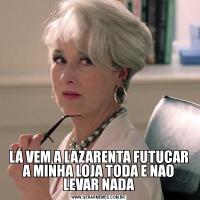 LÁ VEM A LAZARENTA FUTUCAR A MINHA LOJA TODA E NAO LEVAR NADA