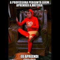 A PROFESSORA PERGUNTA QUEM APRENDEU A MATÉRIAEU APREENDI