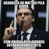 AGRADEÇO AO MATTOS PELA AJUDA.COM A AJUDA DELE, O BRASIL ENTRA NO RUMO CERTO.