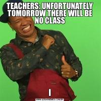 TEACHERS: UNFORTUNATELY TOMORROW THERE WILL BE NO CLASSI
