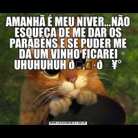 AMANHÃ É MEU NIVER...NÃO ESQUEÇA DE ME DAR OS PARABÉNS E SE PUDER ME DÁ UM VINHO FICAREI UHUHUHUH 