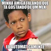 MINHA AMIGA FALANDO QUE TA GOSTANDO DE UM MLK EU AUTOMATICAMENTE