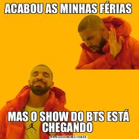 ACABOU AS MINHAS FÉRIASMAS O SHOW DO BTS ESTÁ CHEGANDO 