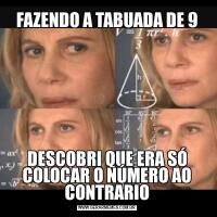 FAZENDO A TABUADA DE 9DESCOBRI QUE ERA SÓ COLOCAR O NÚMERO AO CONTRARIO