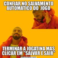 CONFIAR NO SALVAMENTO AUTOMATICO DO  JOGOTERMINAR A JOGATINA MAS CLICAR EM &QUOT;SALVAR E SAIR&QUOT;