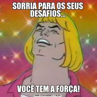 SORRIA PARA OS SEUS DESAFIOS... VOCÊ TEM A FORÇA!