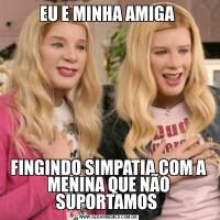 EU E MINHA AMIGA FINGINDO SIMPATIA COM A MENINA QUE NÃO SUPORTAMOS 