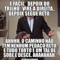 É FÁCIL.  DEPOIX DO TRILHO,  VIRE A DIREITA,, DEPOIX SEGUE RETO.AHHHH. O CAMINHO NÃO TEM NENHUM PEDAÇO RETO. É TUDO TORTO E UM TAL DE SOBE E DESCE, AHAHAHAH.