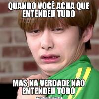 QUANDO VOCÊ ACHA QUE ENTENDEU TUDOMAS NA VERDADE NÃO ENTENDEU TODO