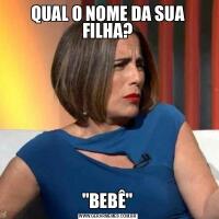 QUAL O NOME DA SUA FILHA?&QUOT;BEBÊ&QUOT;