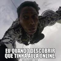 EU QUANDO DESCOBRIR QUE TINHA AULA ONLINE.