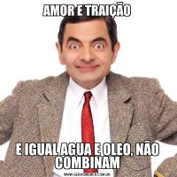 AMOR E TRAIÇÃOE IGUAL AGUA E OLEO, NÃO COMBINAM