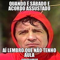 QUANDO É SÁBADO E ACORDO ASSUSTADOAÍ LEMBRO QUE NÃO TENHO AULA