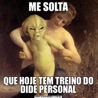 ME SOLTAQUE HOJE TEM TREINO DO DIDE PERSONAL