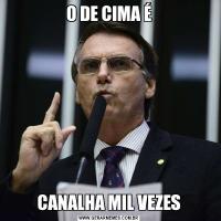 O DE CIMA ÉCANALHA MIL VEZES