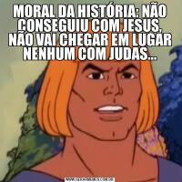 MORAL DA HISTÓRIA: NÃO CONSEGUIU COM JESUS, NÃO VAI CHEGAR EM LUGAR NENHUM COM JUDAS...