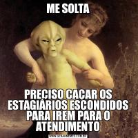 ME SOLTAPRECISO CAÇAR OS ESTAGIÁRIOS ESCONDIDOS PARA IREM PARA O ATENDIMENTO