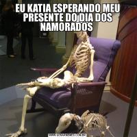EU KATIA ESPERANDO MEU PRESENTE DO DIA DOS NAMORADOS 