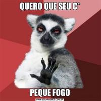 QUERO QUE SEU C*PEQUE FOGO