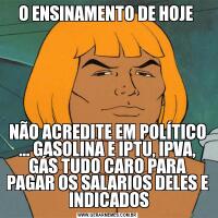 O ENSINAMENTO DE HOJE NÃO ACREDITE EM POLÍTICO ... GASOLINA E IPTU, IPVA, GÁS TUDO CARO PARA PAGAR OS SALARIOS DELES E  INDICADOS