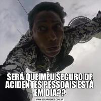 SERÁ QUE MEU SEGURO DE ACIDENTES PESSOAIS ESTÁ EM DIA??