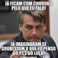 JÁ FICAM COM CHORORÔ PELO QUE EU FALO!JÁ IMAGINARAM SE SOUBESSEM O QUE EU PENSO DO PT E DO LULA!