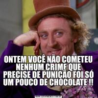 ONTEM VOCÊ NÃO COMETEU NENHUM CRIME QUE PRECISE DE PUNIÇÃO FOI SÓ UM POUCO DE CHOCOLATE !! 