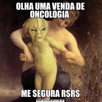 OLHA UMA VENDA DE ONCOLOGIA ME SEGURA RSRS