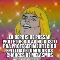 EU DEPOIS DE PASSAR PROTETOR SOLAR NO ROSTO PRA PROTEGER MEU TECIDO EPITELIAL E DIMINUIR AS CHANCES DE MELASMAS