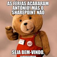 AS FÉRIAS ACABARAM ANTÔNIO! MAS O SHAREPOINT NÃOSEJA BEM-VINDO.