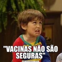 "VACINAS NÃO SÃO SEGURAS"