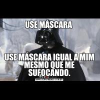 USE MÁSCARA USE MÁSCARA IGUAL A MIM MESMO QUE ME SUFOCANDO.