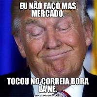 EU NÃO FAÇO MAS MERCADO.TOCOU NO CORREIA,BORA LÁ NÉ.