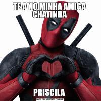 TE AMO MINHA AMIGA CHATINHAPRISCILA 