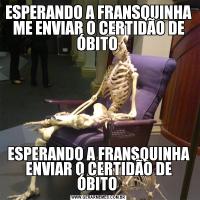 ESPERANDO A FRANSQUINHA ME ENVIAR O CERTIDÃO DE ÓBITO ESPERANDO A FRANSQUINHA ENVIAR O CERTIDÃO DE ÓBITO 