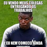 EU VENDO MEUS COLEGAS ENTREGANDO OS TRABALHOSE EU NEM COMECEI AINDA