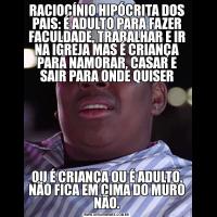 RACIOCÍNIO HIPÓCRITA DOS PAIS: É ADULTO PARA FAZER FACULDADE, TRABALHAR E IR NA IGREJA MAS É CRIANÇA PARA NAMORAR, CASAR E SAIR PARA ONDE QUISEROU É CRIANÇA OU É ADULTO, NÃO FICA EM CIMA DO MURO NÃO.