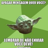 APAGAR MENSAGEM QUER VOCÊ?LEMBRAR DE NÃO ENVIAR VOCÊ DEVE!