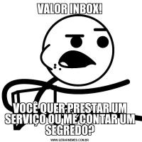 VALOR INBOX!VOCÊ QUER PRESTAR UM SERVIÇO OU ME CONTAR UM SEGREDO?