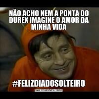 NÃO ACHO NEM A PONTA DO DUREX IMAGINE O AMOR DA MINHA VIDA#FELIZDIADOSOLTEIRO