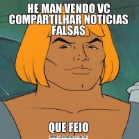 HE MAN VENDO VC COMPARTILHAR NOTICIAS FALSASQUE FEIO