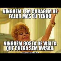 NINGUÉM TEM CORAGEM DE FALAR MAS EU TENHONINGUÉM GOSTA DE VISITA QUE CHEGA SEM AVISAR 