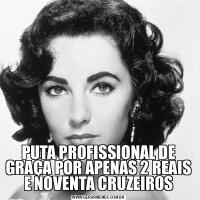 PUTA PROFISSIONAL DE GRAÇA POR APENAS 2 REAIS E NOVENTA CRUZEIROS