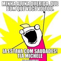 MINHA ALUNA QUERIDA, QUE BOM QUE VOCÊ VOLTOU.JA ESTAVA COM SAUDADES! TIA MICHELE