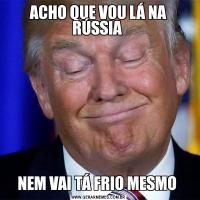 ACHO QUE VOU LÁ NA RÚSSIA NEM VAI TÁ FRIO MESMO 